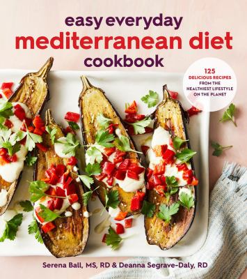 Easy everyday Mediterranean diet cookbook : 125 delicious recipes from the healthiest lifestyle on the planet /
