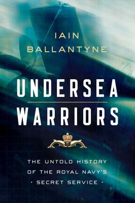 Undersea warriors : the untold history of the Royal Navy's secret service /