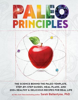 Paleo principles: the science behind the paleo template, step-by-step guides, meal plans, and 200+ healthy & delicious recipes for real life /