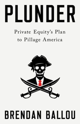 Plunder : private equity's plan to pillage America /