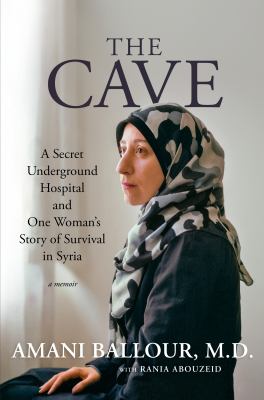 The cave : a secret underground hospital and one woman's story of survival in Syria : a memoir /
