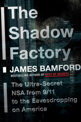 The shadow factory : the ultra-secret NSA from 9/11 to the eavesdropping on America /