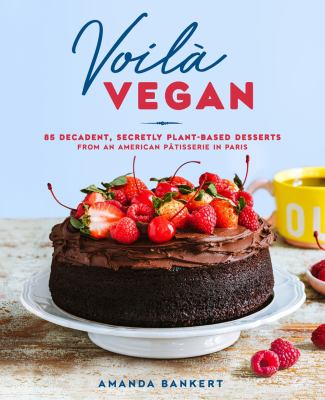 Voilà vegan : 85 decadent, secretly plant-based desserts from an American pâtisserie in Paris /