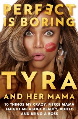 Perfect is boring : 10 things my crazy, fierce mama taught me about beauty, booty, and being a boss /