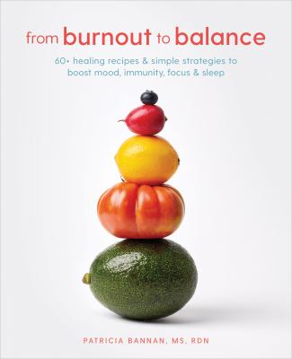 From burnout to balance : 60+ healing recipes & simple strategies to boost mood, immunity, focus, & sleep /