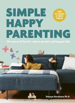 Simple happy parenting : the secret of less for calmer parents and happier kids /