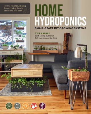 Home hydroponics : small-space DIY growing systems : for the kitchen, dining room, living room, bedroom, and bath /