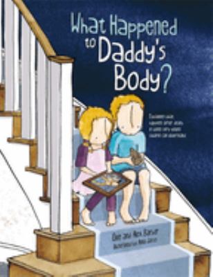 What happened to daddy's body? : explaining what happens after death in words very young children can understand /