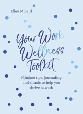 Your work wellness toolkit : mindset tips, journaling and rituals to help you thrive /