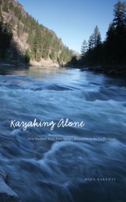 Kayaking alone : nine hundred miles from Idaho's mountains to the Pacific Ocean /