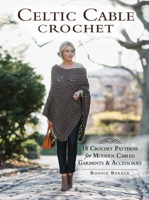 Celtic cable crochet : 18 crochet patterns for modern cabled garments & accessories /