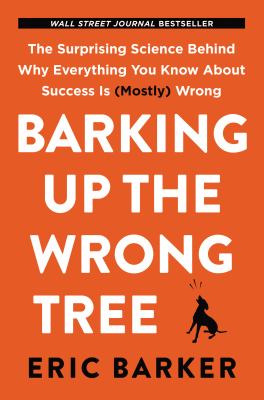 Barking up the wrong tree : the surprising science behind why everything you know about success is (mostly) wrong /
