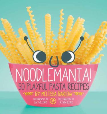 Noodlemania! : 50 playful pasta recipes /