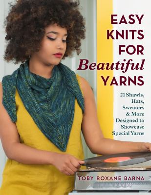 Easy knits for beautiful yarns : 21 shawls, hats, sweaters & more designed to showcase special yarns /