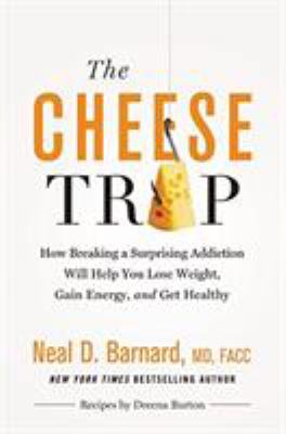 The cheese trap : how breaking a surprising addiction will help you lose weight, gain energy, and get healthy /