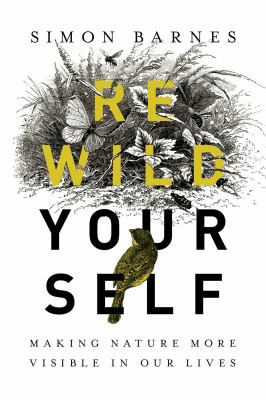 Rewild yourself : making nature more visible in our lives /