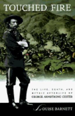 Touched by fire : the life, death, and mythic afterlife of George Armstrong Custer /