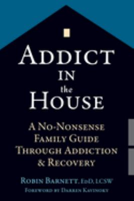Addict in the house : a no-nonsense family guide through addiction & recovery /