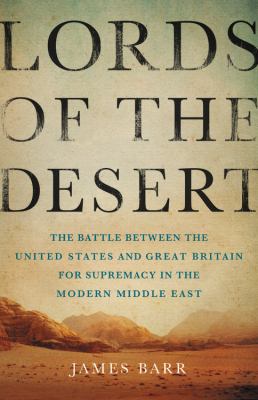 Lords of the desert: the battle between the United States and Great Britain for supremacy in the modern Middle East /