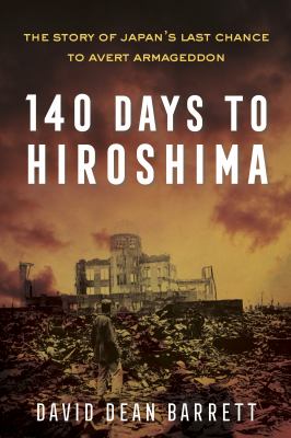 140 days to Hiroshima : the story of Japan's last chance to avert armageddon /