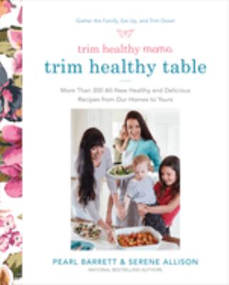 Trim healthy table : more than 300 all-new healthy and delicious recipes from our homes to yours /