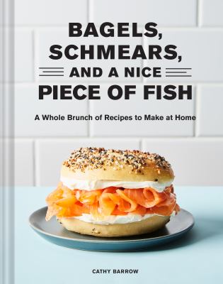 Bagels, schmears, and a nice piece of fish : a whole brunch of recipes to make at home /