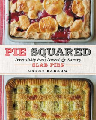 Pie squared : irresistibly easy sweet & savory slab pies /