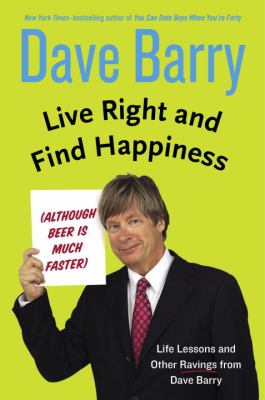 Live right and find happiness (although beer is much faster) : life lessons and other ravings from Dave Barry /