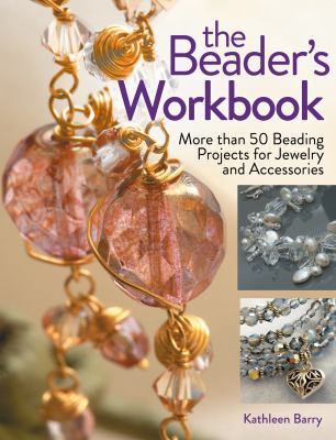 The beader's workbook : more than 50 beading projects for jewelry and accessories /