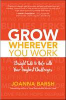 Grow wherever you work : straight talk to help with your toughest challenges /
