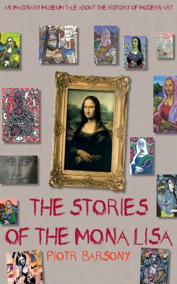 The stories of the Mona Lisa : an imaginary museum tale about the history of modern art /