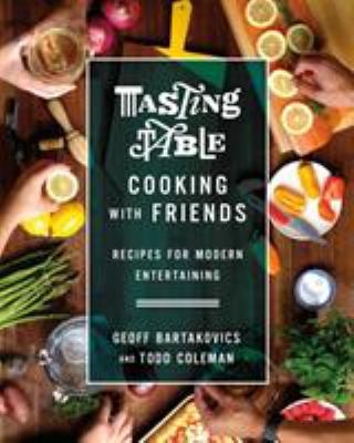 Tasting table cooking with friends : recipes for modern entertaining /