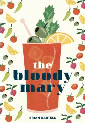 The Bloody Mary : the lore and legend of a cocktail classic, with recipes for brunch and beyond /