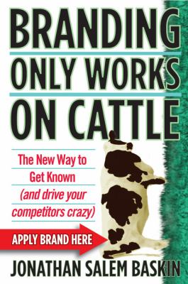 Branding only works on cattle : the new way to get known (and drive your competitors crazy) /