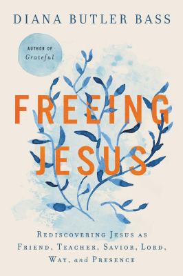 Freeing Jesus : rediscovering Jesus as friend, teacher, Savior, Lord, Way, and Presence /