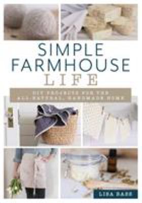 Simple farmhouse life : DIY projects for the all-natural, handmade home /