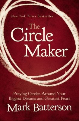 The circle maker : praying circles around your biggest dreams and greatest fears /