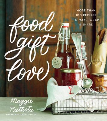 Food gift love : more than 100 recipes to make, wrap, & share /