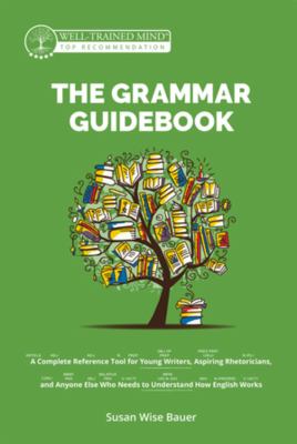 The grammar guidebook : complete reference tool for young writers, aspiring rhetoricians, and anyone else who needs to understand how English works /