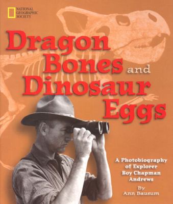 Dragon bones and dinosaur eggs : a photobiography of explorer Roy Chapman Andrews /