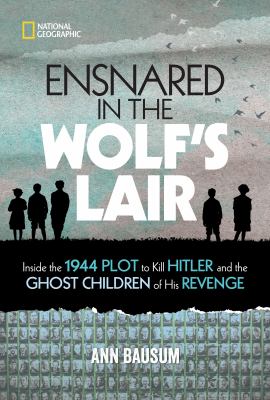 Ensnared in the Wolf's Lair : inside the 1944 plot to kill Hitler and the ghost children of his revenge /