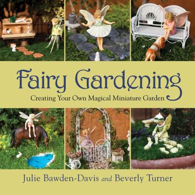 Fairy gardening : creating your own magical miniature garden /