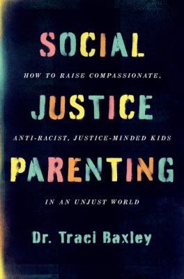 Social justice parenting : how to raise compassionate, anti-racist, justice-minded kids in an unjust world /