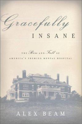 Gracefully insane : the rise and fall of America's premier mental hospital /