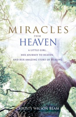 Miracles from Heaven : a little girl, her journey to Heaven, and her amazing story of healing /