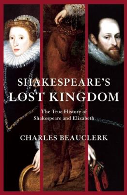 Shakespeare's lost kingdom : the true history of Shakespeare and Elizabeth /