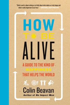 How to be alive : a guide to the kind of happiness that helps the world /