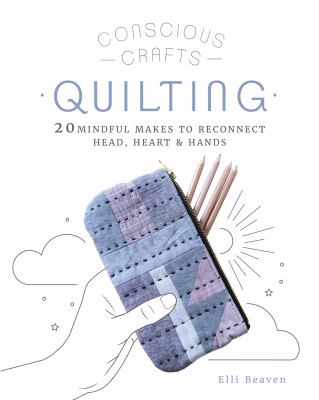 Quilting : 20 mindful makes to reconnect head, heart & hands /