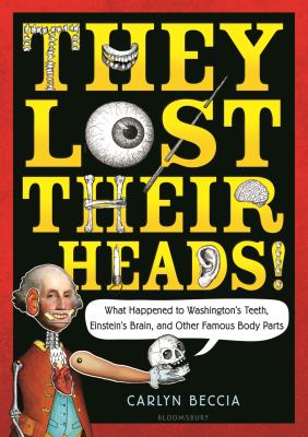 They lost their heads! : what happened to Washington's teeth, Einstein's brain, and other famous body parts /