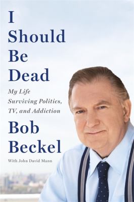 I should be dead : my life surviving politics, TV, and addiction /